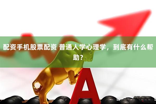 配资手机股票配资 普通人学心理学，到底有什么帮助？