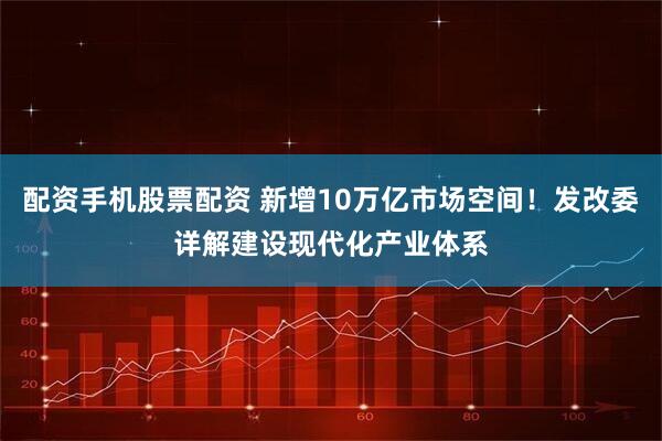 配资手机股票配资 新增10万亿市场空间！发改委详解建设现代化产业体系