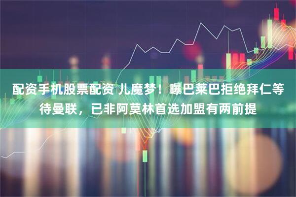 配资手机股票配资 儿魔梦！曝巴莱巴拒绝拜仁等待曼联，已非阿莫林首选加盟有两前提