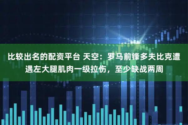 比较出名的配资平台 天空：罗马前锋多夫比克遭遇左大腿肌肉一级拉伤，至少缺战两周