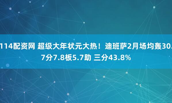 114配资网 超级大年状元大热！迪班萨2月场均轰30.7分7.8板5.7助 三分43.8%