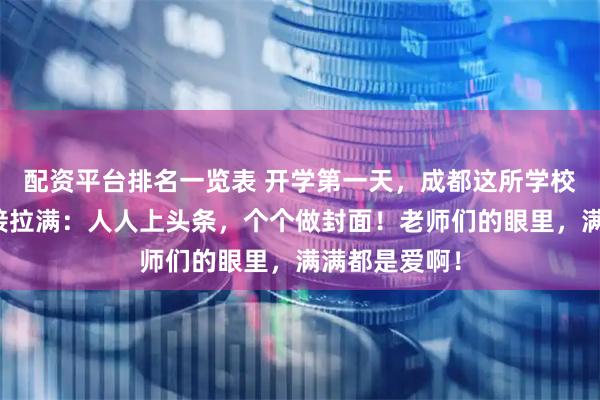 配资平台排名一览表 开学第一天，成都这所学校的仪式感直接拉满：人人上头条，个个做封面！老师们的眼里，满满都是爱啊！