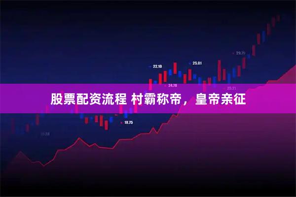 股票配资流程 村霸称帝，皇帝亲征